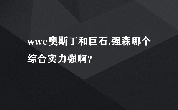 wwe奥斯丁和巨石.强森哪个综合实力强啊？