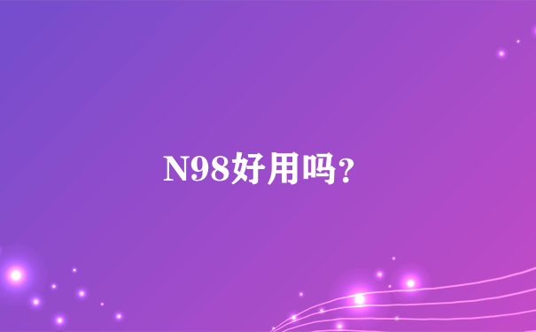 N98好用吗？