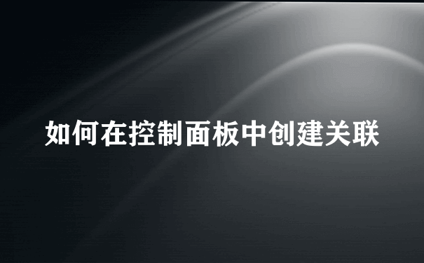 如何在控制面板中创建关联