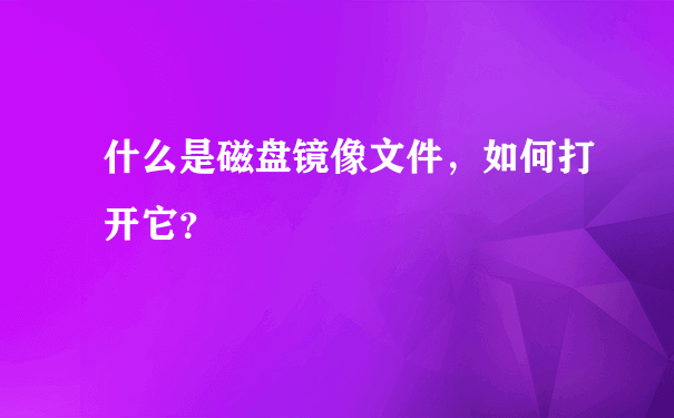 什么是磁盘镜像文件，如何打开它？