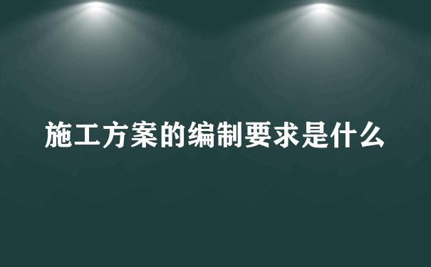 施工方案的编制要求是什么