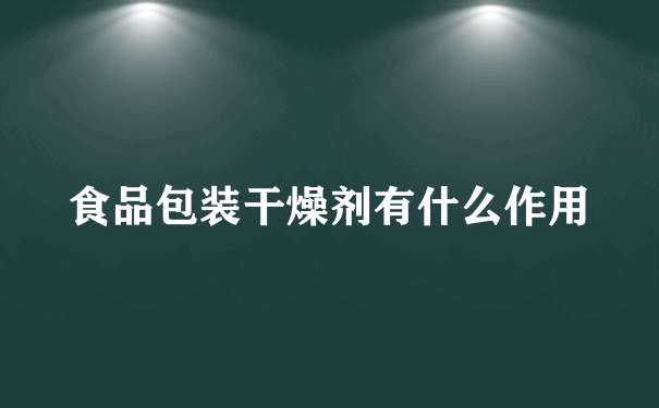 食品包装干燥剂有什么作用