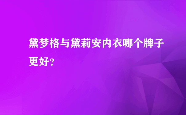 黛梦格与黛莉安内衣哪个牌子更好？