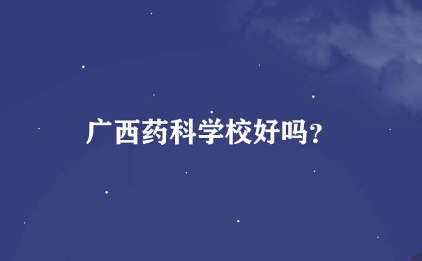 广西药科学校好吗？