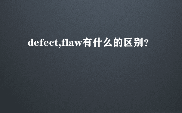 defect,flaw有什么的区别？