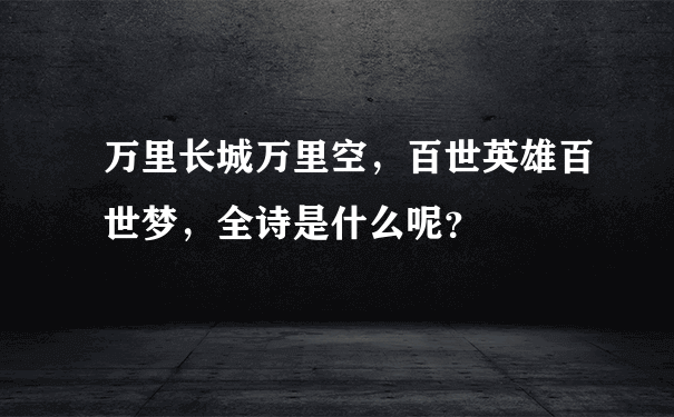 万里长城万里空，百世英雄百世梦，全诗是什么呢？