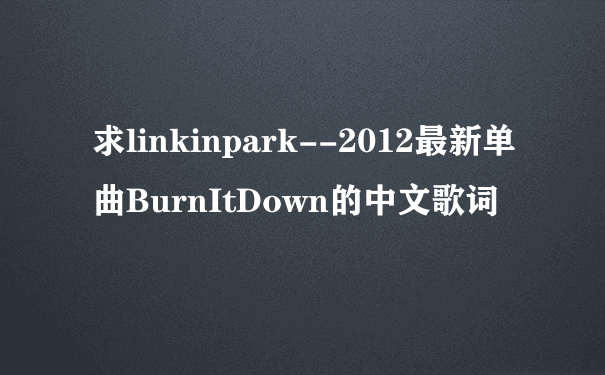 求linkinpark--2012最新单曲BurnItDown的中文歌词