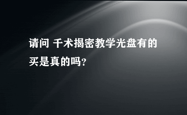 请问 千术揭密教学光盘有的买是真的吗？