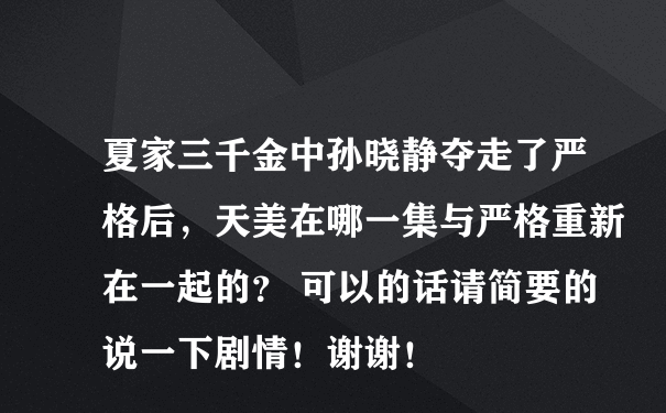 夏家三千金中孙晓静夺走了严格后，天美在哪一集与严格重新在一起的？ 可以的话请简要的说一下剧情！谢谢！