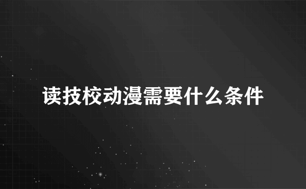 读技校动漫需要什么条件