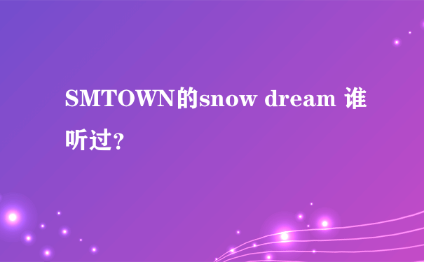 SMTOWN的snow dream 谁听过？