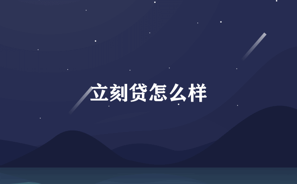 立刻贷怎么样