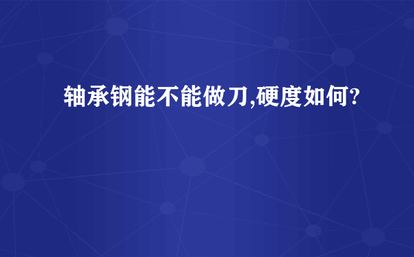 轴承钢能不能做刀,硬度如何?