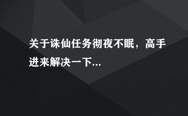 关于诛仙任务彻夜不眠，高手进来解决一下...