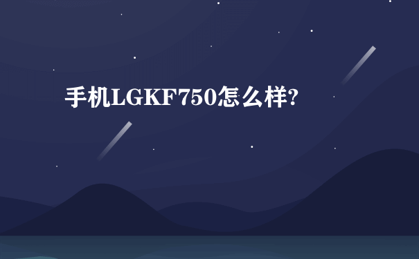 手机LGKF750怎么样?