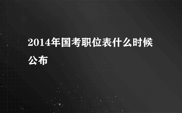 2014年国考职位表什么时候公布