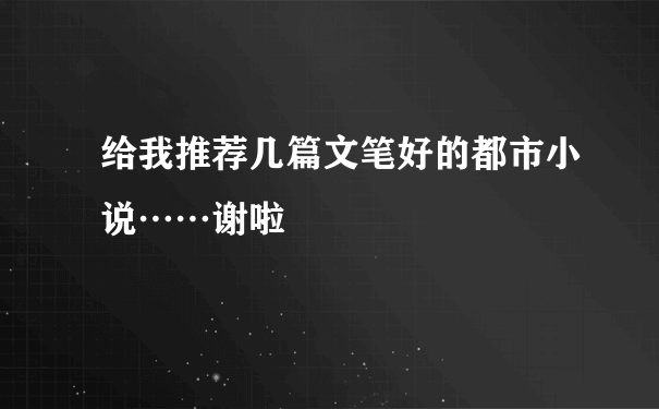 给我推荐几篇文笔好的都市小说……谢啦