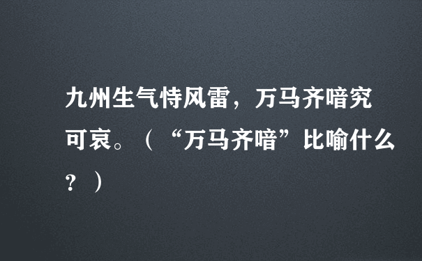 九州生气恃风雷，万马齐喑究可哀。（“万马齐喑”比喻什么？）