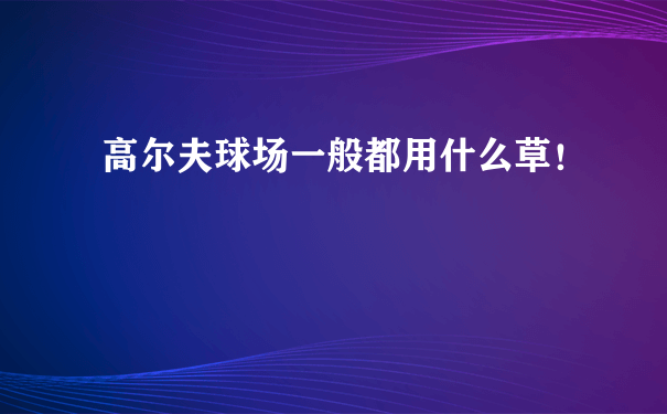 高尔夫球场一般都用什么草！