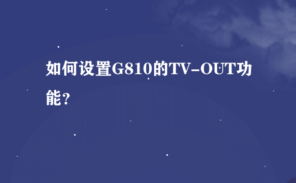 如何设置G810的TV-OUT功能？