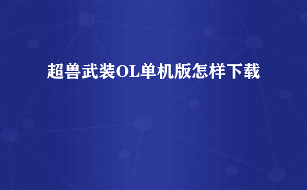 超兽武装OL单机版怎样下载