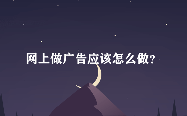 网上做广告应该怎么做？