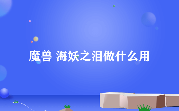 魔兽 海妖之泪做什么用