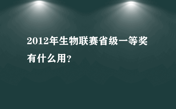 2012年生物联赛省级一等奖有什么用？