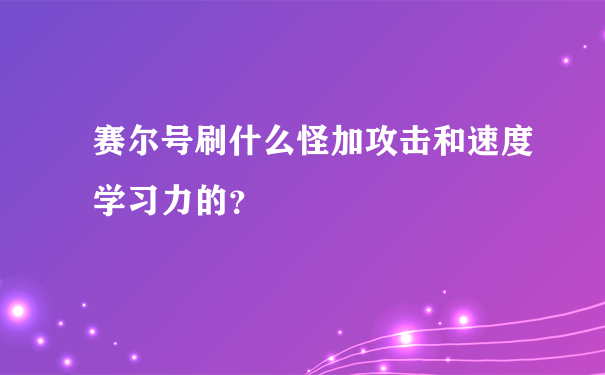 赛尔号刷什么怪加攻击和速度学习力的？