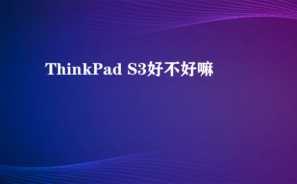 ThinkPad S3好不好嘛