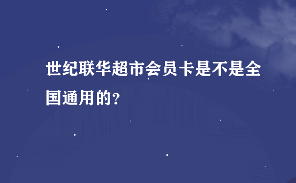 世纪联华超市会员卡是不是全国通用的？