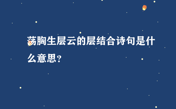 荡胸生层云的层结合诗句是什么意思？