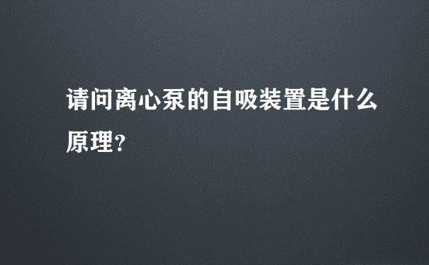 请问离心泵的自吸装置是什么原理？