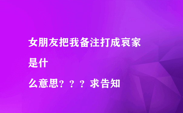 女朋友把我备注打成哀家
是什么意思？？？求告知