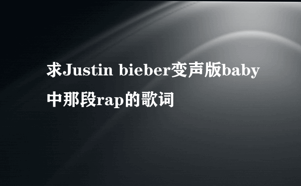 求Justin bieber变声版baby中那段rap的歌词