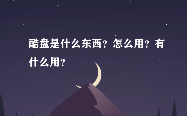 酷盘是什么东西？怎么用？有什么用？