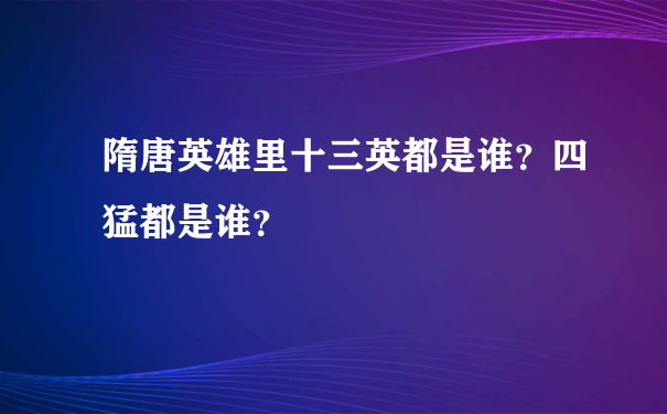 隋唐英雄里十三英都是谁？四猛都是谁？