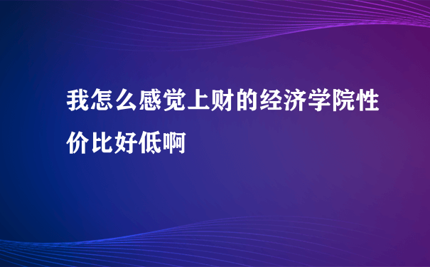 我怎么感觉上财的经济学院性价比好低啊