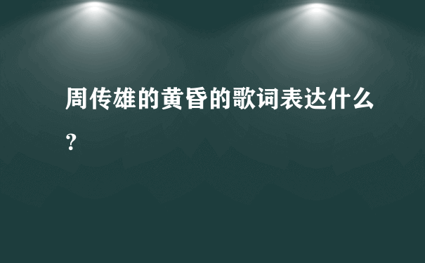 周传雄的黄昏的歌词表达什么？