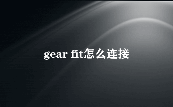 gear fit怎么连接