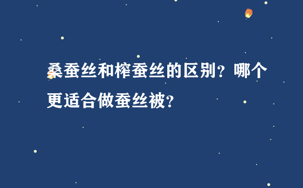 桑蚕丝和榨蚕丝的区别？哪个更适合做蚕丝被？