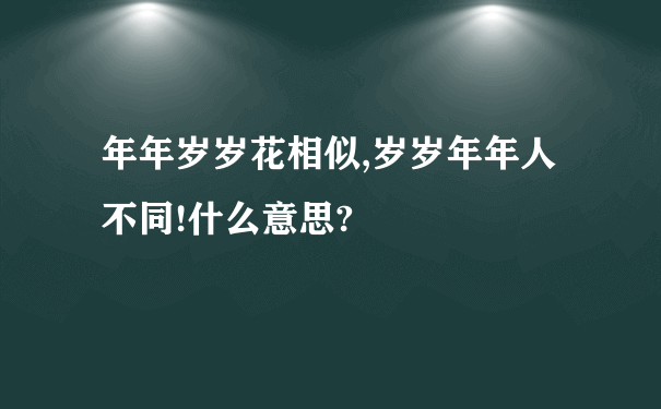 年年岁岁花相似,岁岁年年人不同!什么意思?