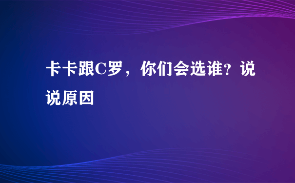 卡卡跟C罗，你们会选谁？说说原因