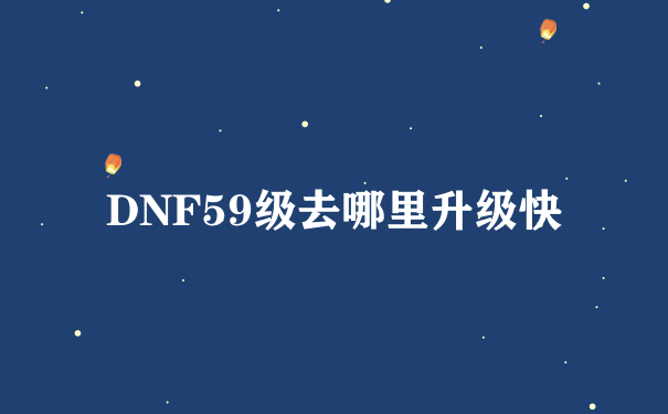 DNF59级去哪里升级快