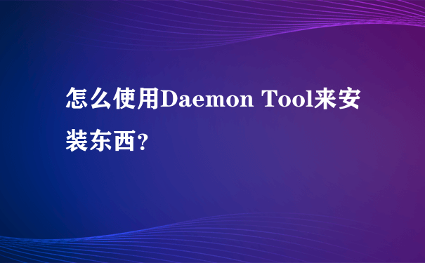 怎么使用Daemon Tool来安装东西？