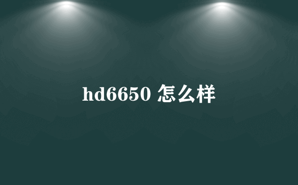 hd6650 怎么样