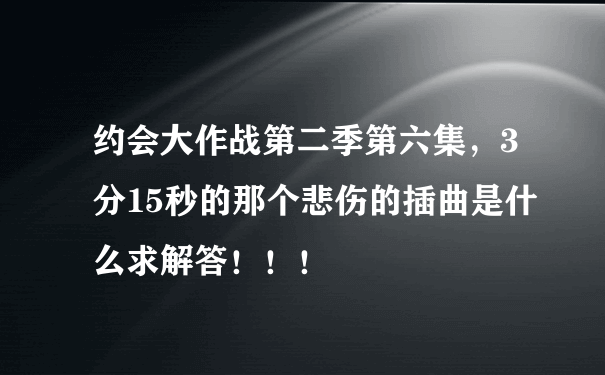 约会大作战第二季第六集，3分15秒的那个悲伤的插曲是什么求解答！！！