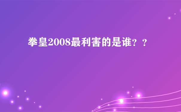 拳皇2008最利害的是谁？？