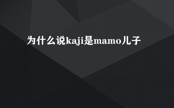 为什么说kaji是mamo儿子