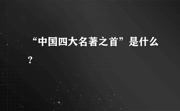 “中国四大名著之首”是什么？